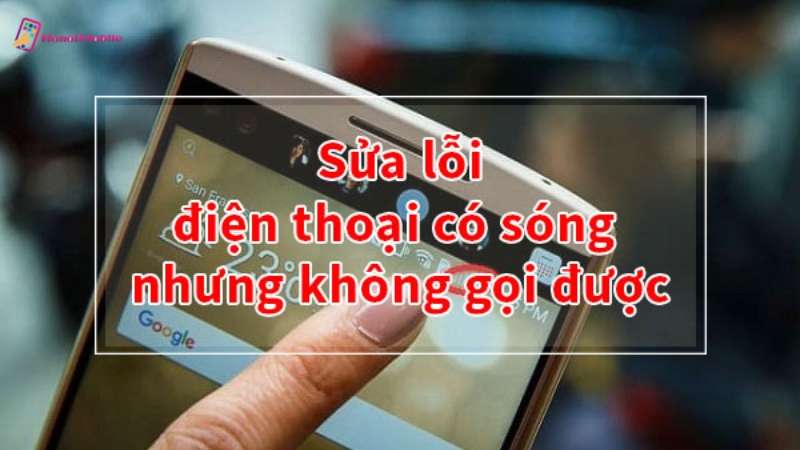 cách khắc phục điện thoại có sóng nhưng không gọi được