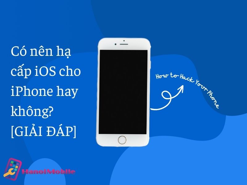 Có nên hạ cấp iOS cho iPhone hay không