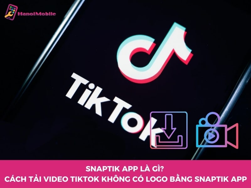 SnapTik App là gì? Cách tải video TikTok không có logo bằng Snap Tik