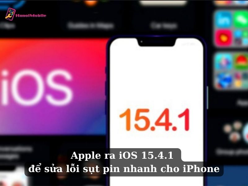 Apple ra iOS 15.4.1 để sửa lỗi sụt pin nhanh cho iPhone
