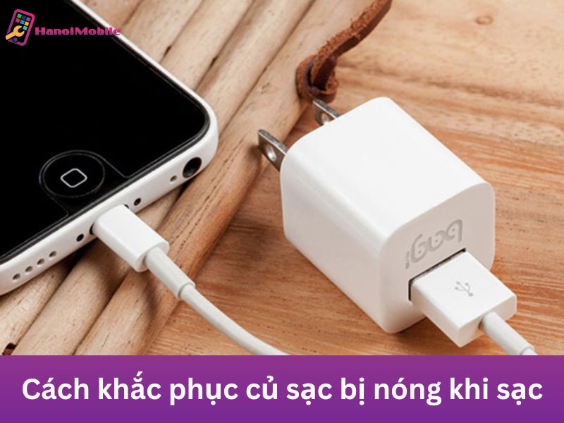 Cách khắc phục củ sạc bị nóng khi sạc